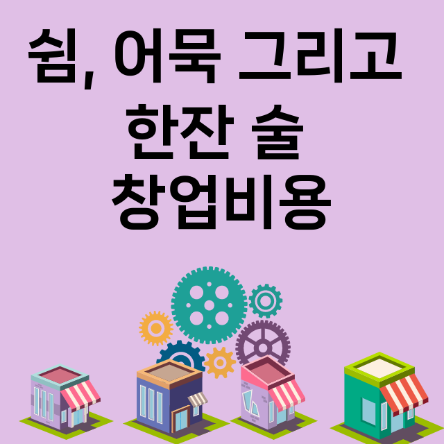 쉼, 어묵 그리고 한잔 술_창업비용_평균매출_가맹비_보증금_점포수