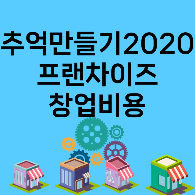 추억만들기2020_창업비용_평균매출_가맹비_보증금_점포수