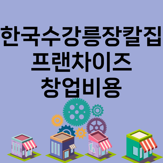 한국수강릉장칼집_창업비용_평균매출_가맹비_보증금_점포수