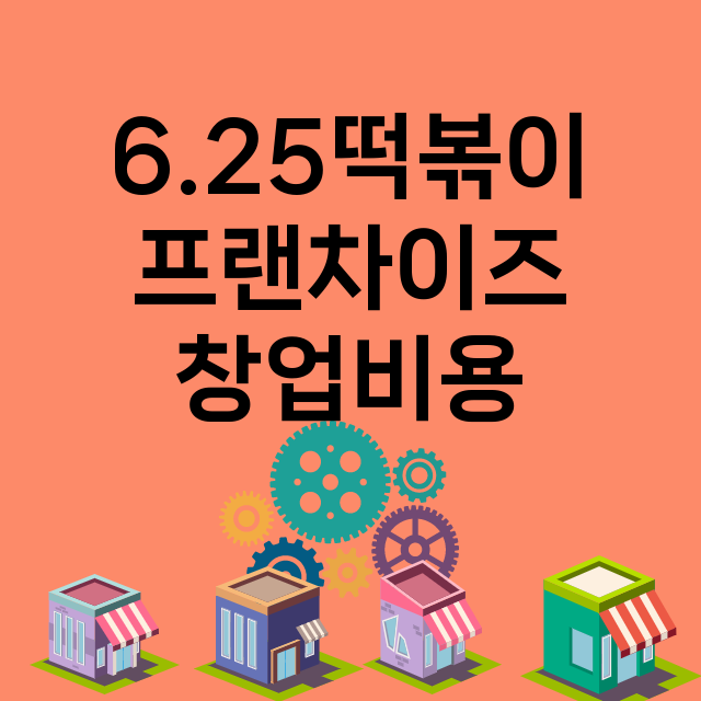 6.25떡볶이_창업비용_평균매출_가맹비_보증금_점포수