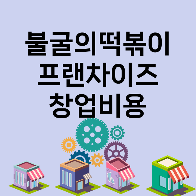 불굴의떡볶이_창업비용_평균매출_가맹비_보증금_점포수