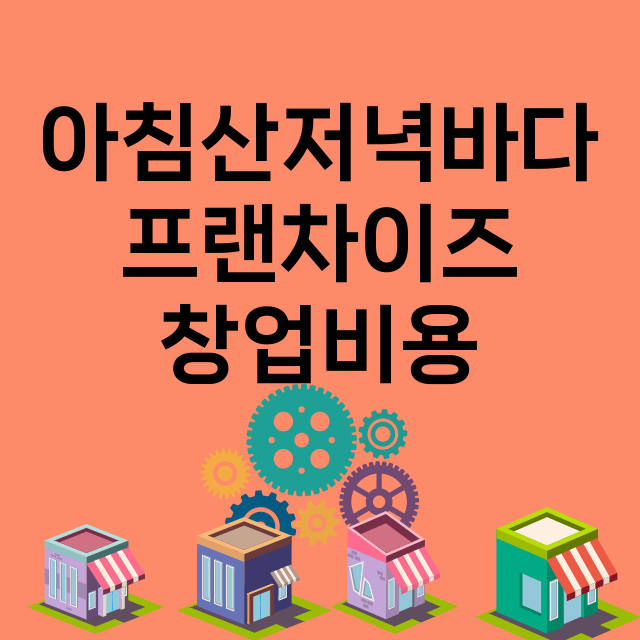 아침산저녁바다_창업비용_평균매출_가맹비_보증금_점포수