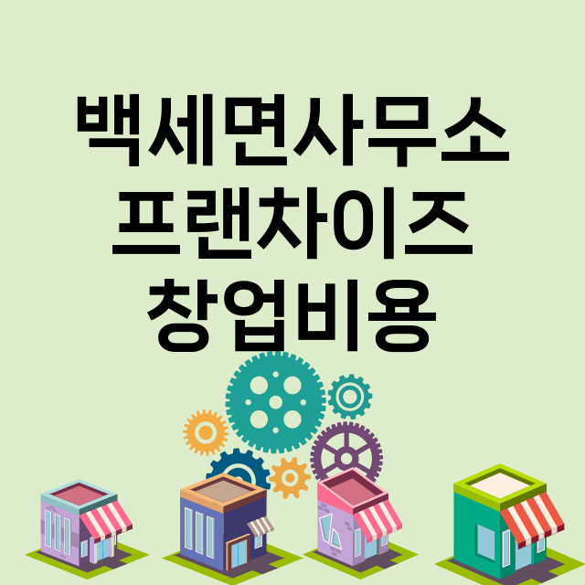 백세면사무소_창업비용_평균매출_가맹비_보증금_점포수