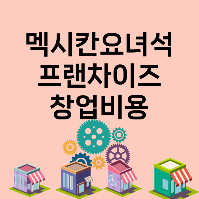 멕시칸요녀석_창업비용_평균매출_가맹비_보증금_점포수