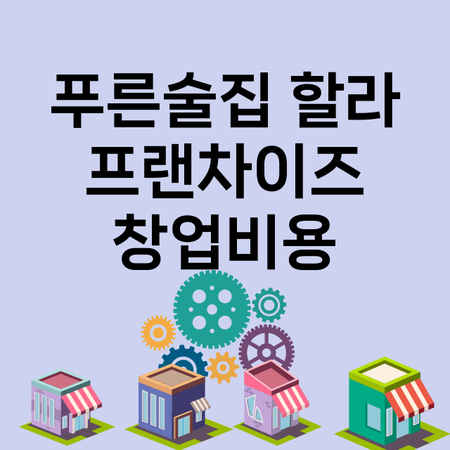 푸른술집 할라_창업비용_평균매출_가맹비_보증금_점포수