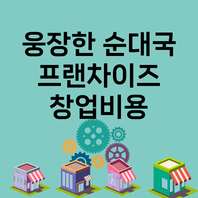 웅장한 순대국_창업비용_평균매출_가맹비_보증금_점포수