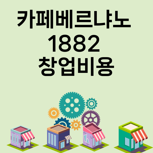 카페베르냐노 1882_창업비용_평균매출_가맹비_보증금_점포수