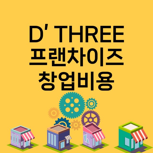 D’ THREE_창업비용_평균매출_가맹비_보증금_점포수