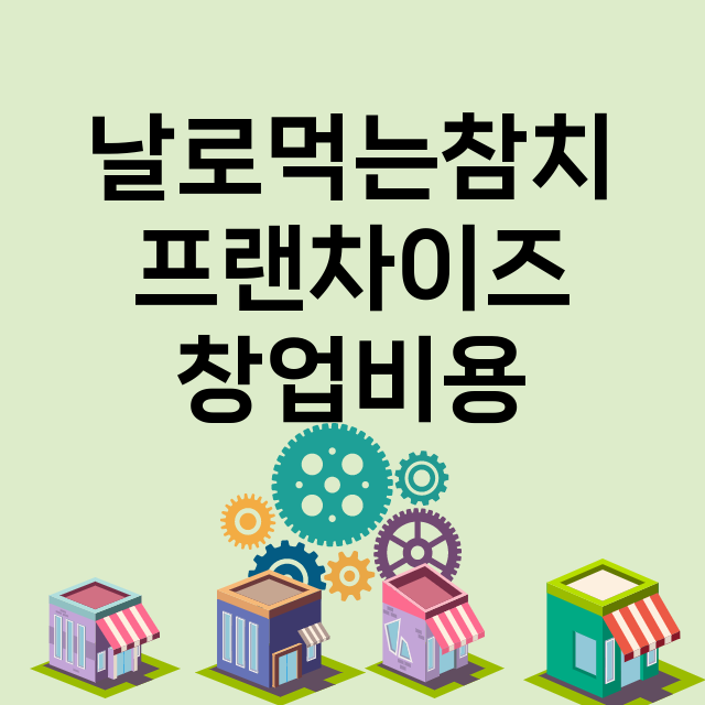 날로먹는참치_창업비용_평균매출_가맹비_보증금_점포수