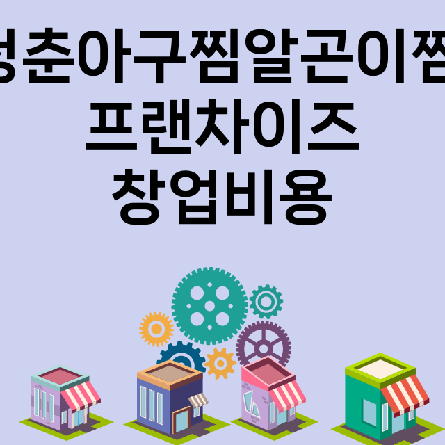 청춘아구찜알곤이찜_창업비용_평균매출_가맹비_보증금_점포수