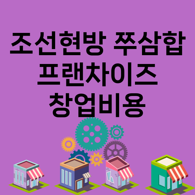 조선현방 쭈삼합_창업비용_평균매출_가맹비_보증금_점포수