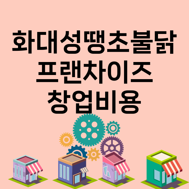 화대성땡초불닭_창업비용_평균매출_가맹비_보증금_점포수