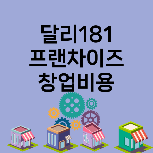 달리181_창업비용_평균매출_가맹비_보증금_점포수