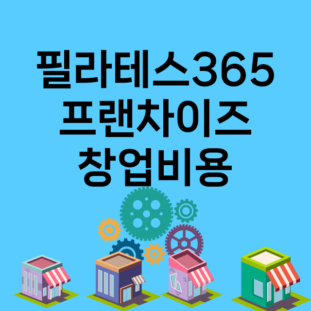 필라테스365_창업비용_평균매출_가맹비_보증금_점포수