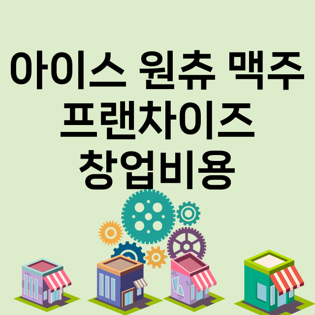 아이스 원츄 맥주_창업비용_평균매출_가맹비_보증금_점포수