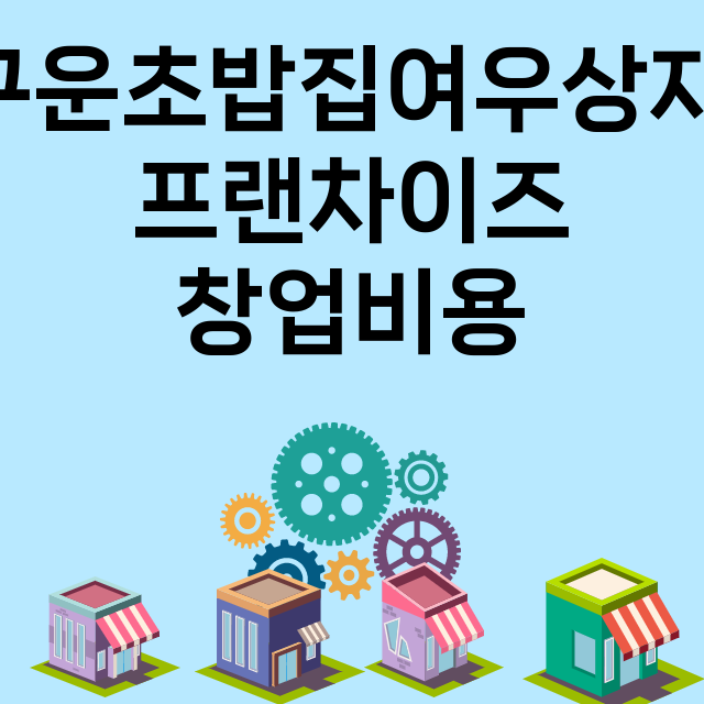 구운초밥집여우상자_창업비용_평균매출_가맹비_보증금_점포수