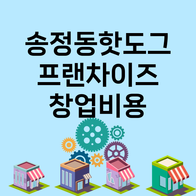 송정동핫도그_창업비용_평균매출_가맹비_보증금_점포수