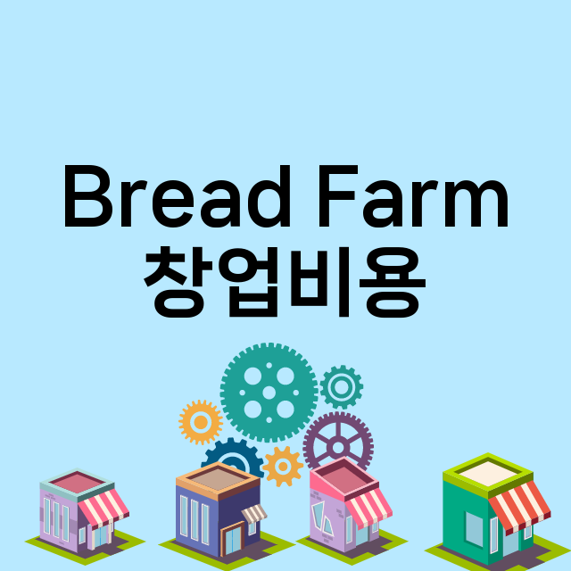 Bread Farm_창업비용_평균매출_가맹비_보증금_점포수