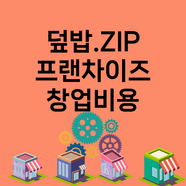 덮밥.ZIP_창업비용_평균매출_가맹비_보증금_점포수