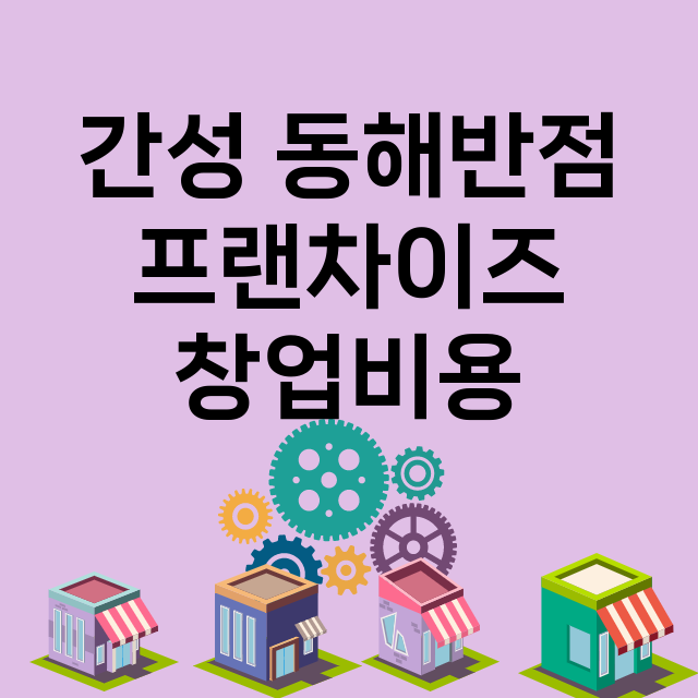 간성 동해반점_창업비용_평균매출_가맹비_보증금_점포수