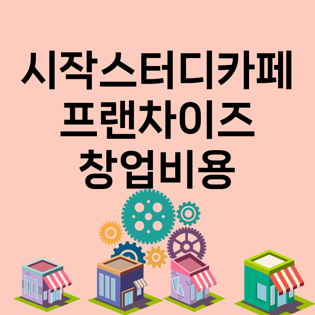 시작스터디카페_창업비용_평균매출_가맹비_보증금_점포수