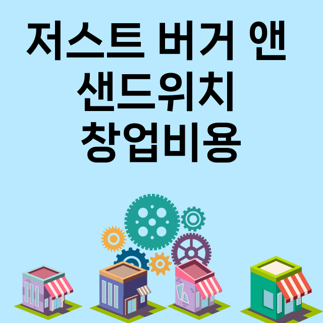 저스트 버거 앤 샌드위치_창업비용_평균매출_가맹비_보증금_점포수