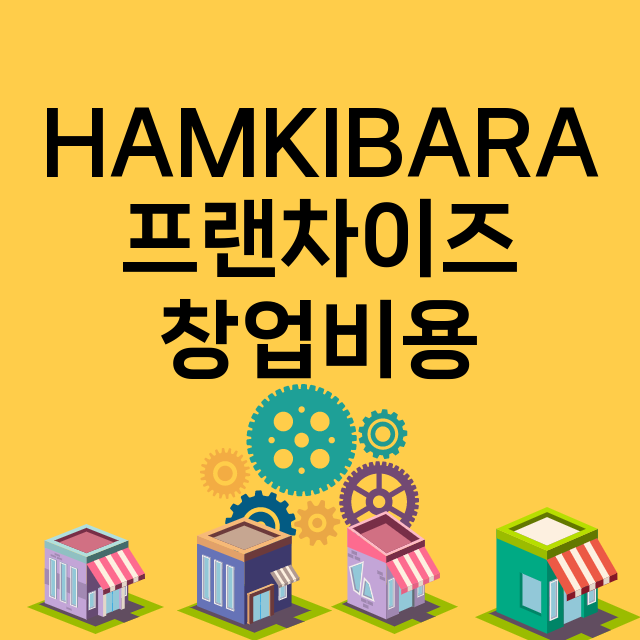 HAMKIBARA_창업비용_평균매출_가맹비_보증금_점포수