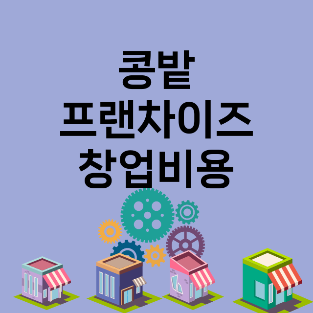 콩밭_창업비용_평균매출_가맹비_보증금_점포수