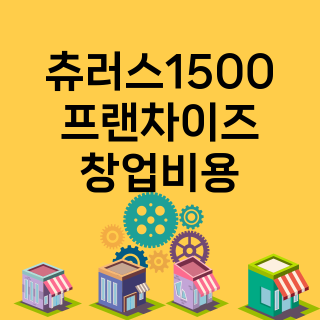 츄러스1500_창업비용_평균매출_가맹비_보증금_점포수