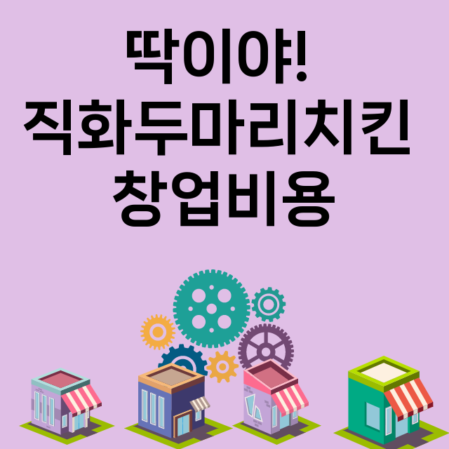 딱이야! 직화두마리치킨_창업비용_평균매출_가맹비_보증금_점포수