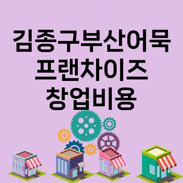 김종구부산어묵_창업비용_평균매출_가맹비_보증금_점포수