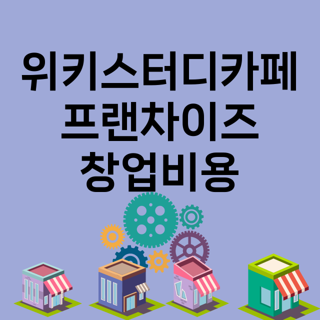 위키스터디카페_창업비용_평균매출_가맹비_보증금_점포수