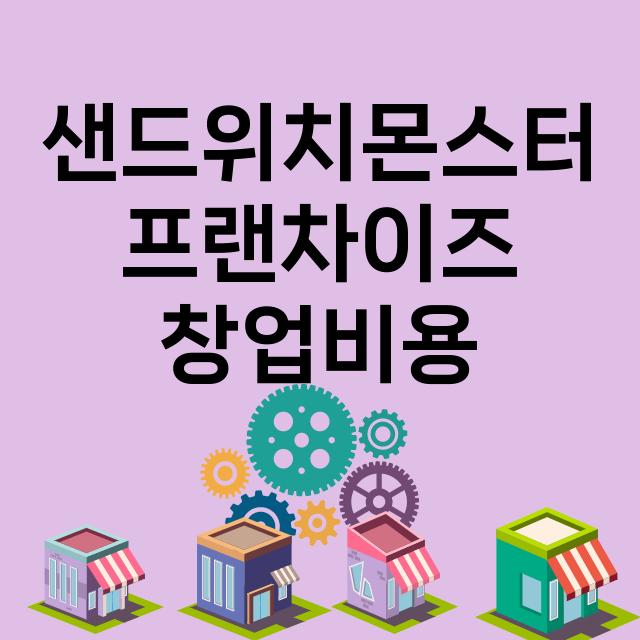 샌드위치몬스터_창업비용_평균매출_가맹비_보증금_점포수