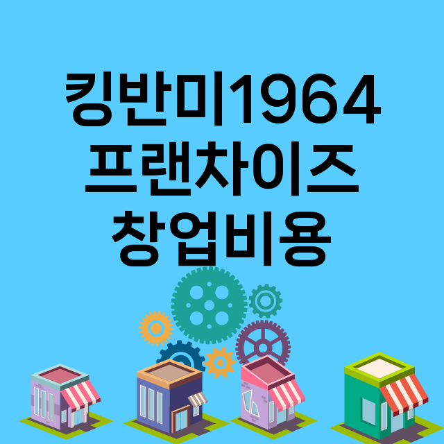 킹반미1964_창업비용_평균매출_가맹비_보증금_점포수