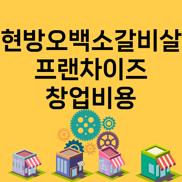 현방오백소갈비살_창업비용_평균매출_가맹비_보증금_점포수