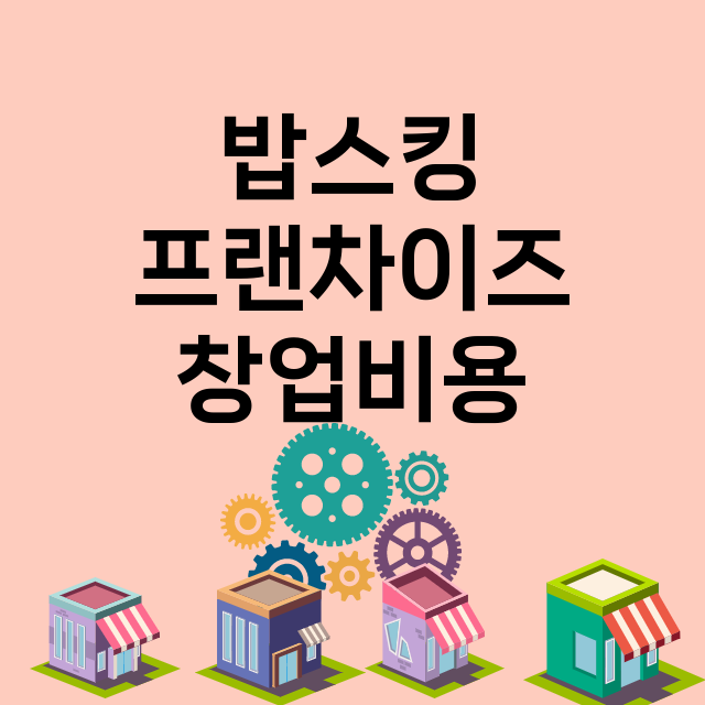 밥스킹_창업비용_평균매출_가맹비_보증금_점포수