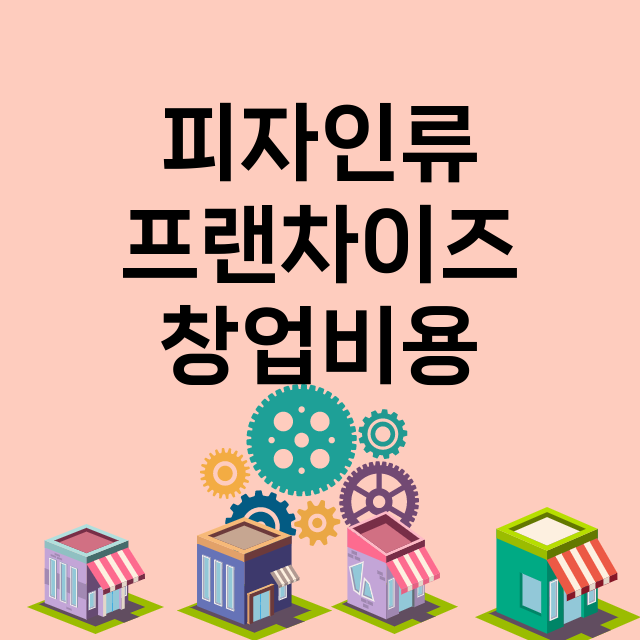 피자인류_창업비용_평균매출_가맹비_보증금_점포수