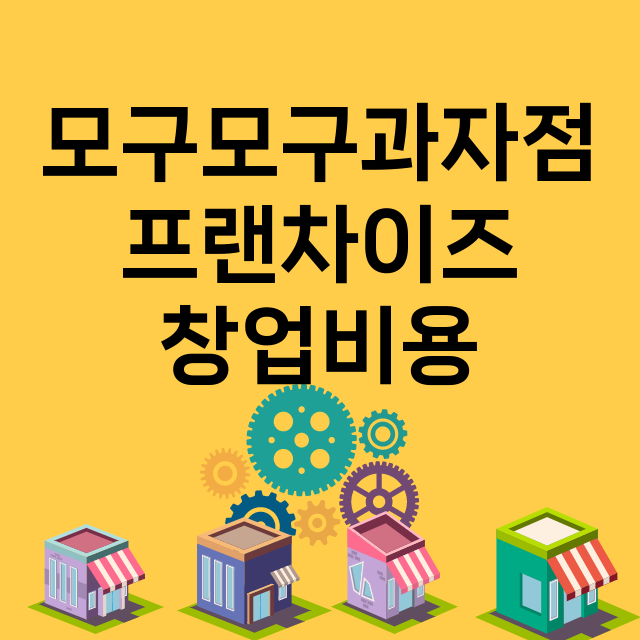 모구모구과자점_창업비용_평균매출_가맹비_보증금_점포수