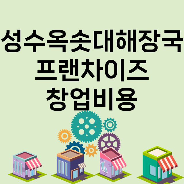 성수옥솟대해장국_창업비용_평균매출_가맹비_보증금_점포수