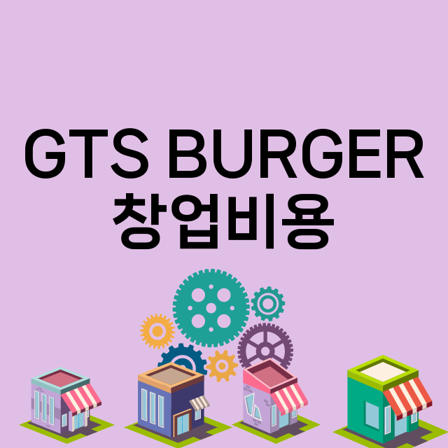 GTS BURGER_창업비용_평균매출_가맹비_보증금_점포수