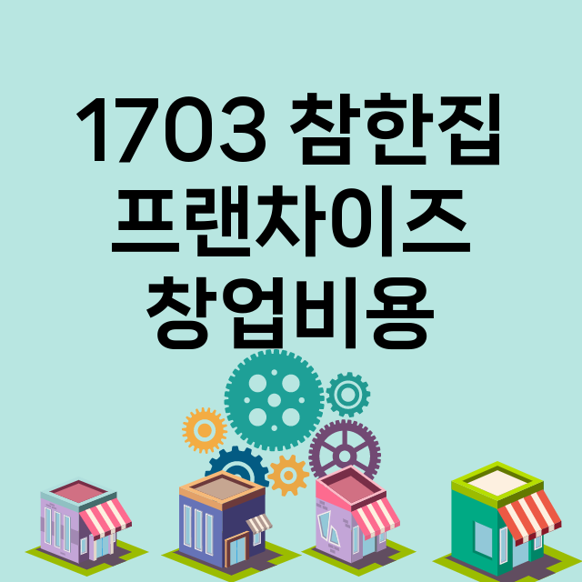 1703 참한집_창업비용_평균매출_가맹비_보증금_점포수