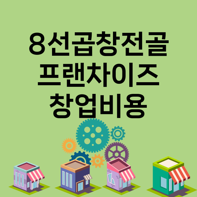 8선곱창전골_창업비용_평균매출_가맹비_보증금_점포수