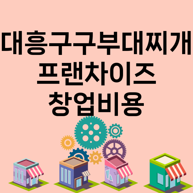 대흥구구부대찌개_창업비용_평균매출_가맹비_보증금_점포수