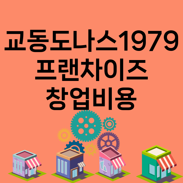 교동도나스1979_창업비용_평균매출_가맹비_보증금_점포수