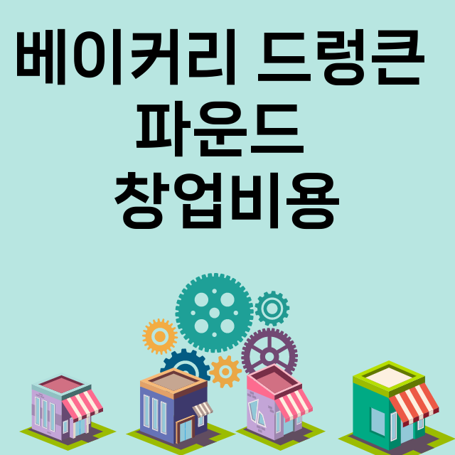 베이커리 드렁큰 파운드_창업비용_평균매출_가맹비_보증금_점포수