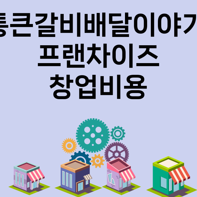 통큰갈비배달이야기_창업비용_평균매출_가맹비_보증금_점포수