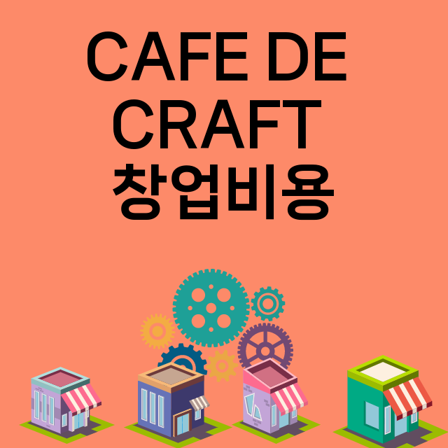 CAFE DE CRAFT_창업비용_평균매출_가맹비_보증금_점포수