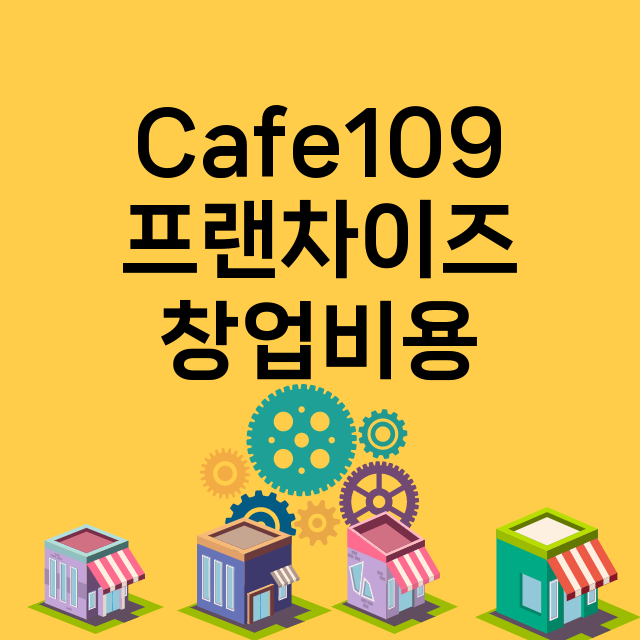 Cafe109_창업비용_평균매출_가맹비_보증금_점포수