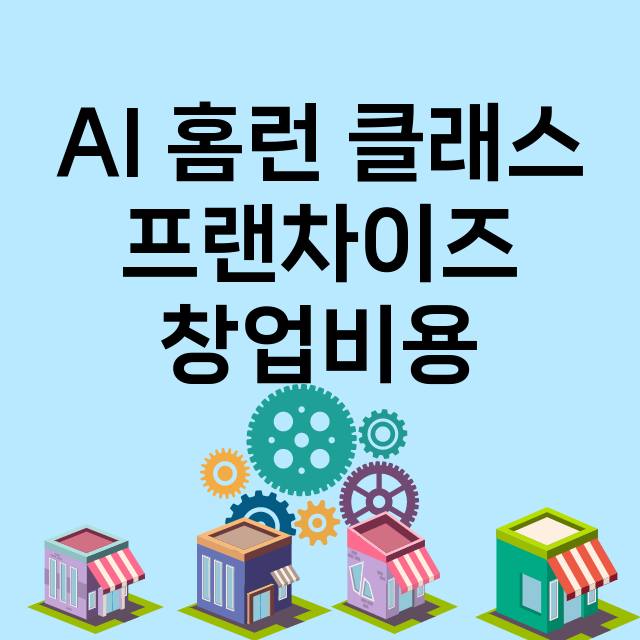 AI 홈런 클래스_창업비용_평균매출_가맹비_보증금_점포수