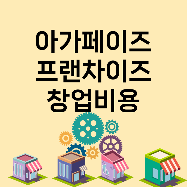 아가페이즈_창업비용_평균매출_가맹비_보증금_점포수